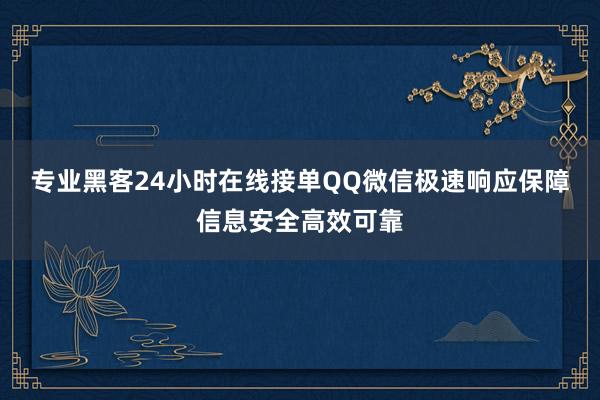 专业黑客24小时在线接单QQ微信极速响应保障信息安全高效可靠