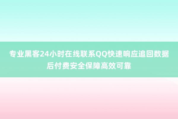 专业黑客24小时在线联系QQ快速响应追回数据后付费安全保障高效可靠