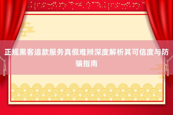 正规黑客追款服务真假难辨深度解析其可信度与防骗指南
