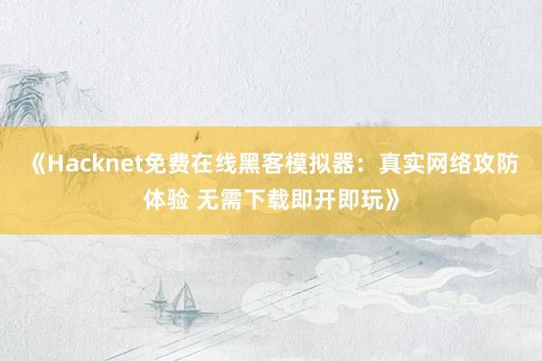《Hacknet免费在线黑客模拟器：真实网络攻防体验 无需下载即开即玩》