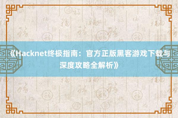 《Hacknet终极指南：官方正版黑客游戏下载与深度攻略全解析》
