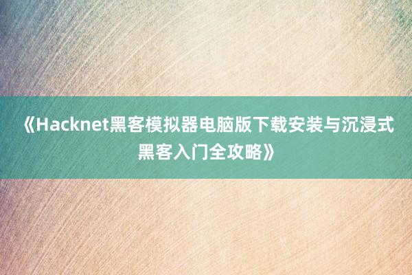 《Hacknet黑客模拟器电脑版下载安装与沉浸式黑客入门全攻略》