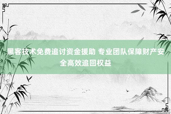 黑客技术免费追讨资金援助 专业团队保障财产安全高效追回权益