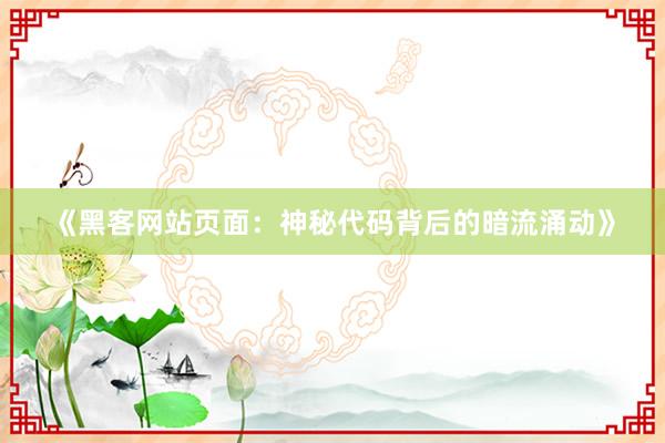 《黑客网站页面：神秘代码背后的暗流涌动》
