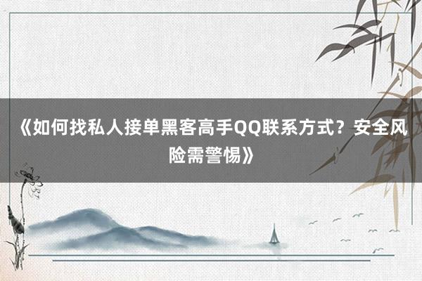 《如何找私人接单黑客高手QQ联系方式？安全风险需警惕》